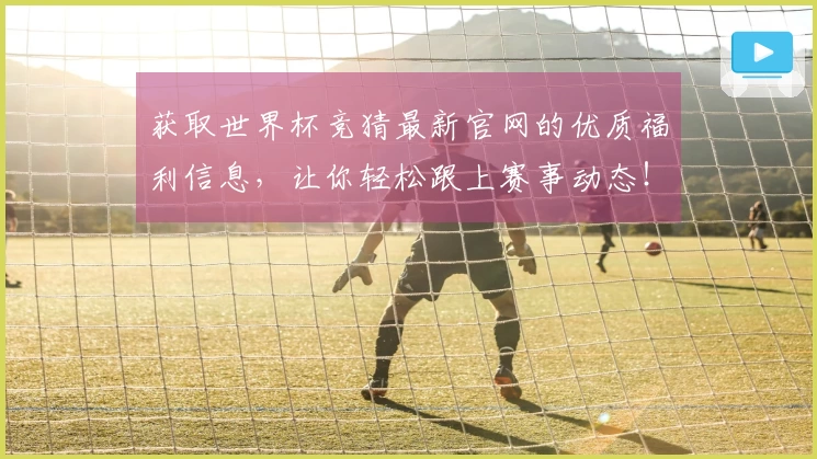 获取世界杯竞猜最新官网的优质福利信息,让你轻松跟上赛事动态!