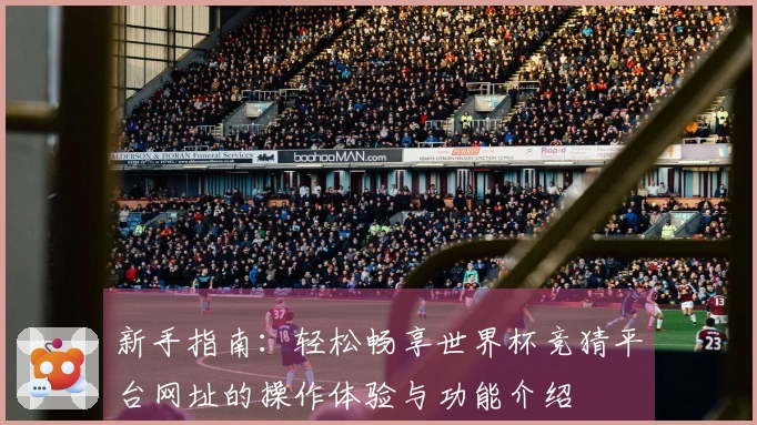 新手指南：轻松畅享世界杯竞猜平台网址的操作体验与功能介绍