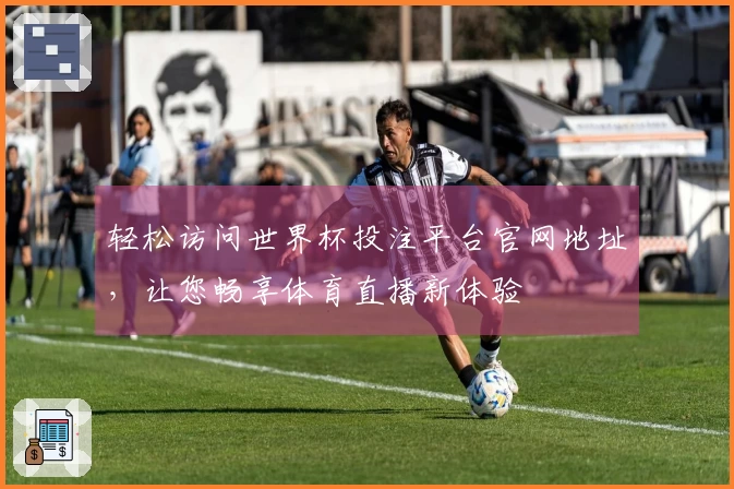 轻松访问世界杯投注平台官网地址，让您畅享体育直播新体验