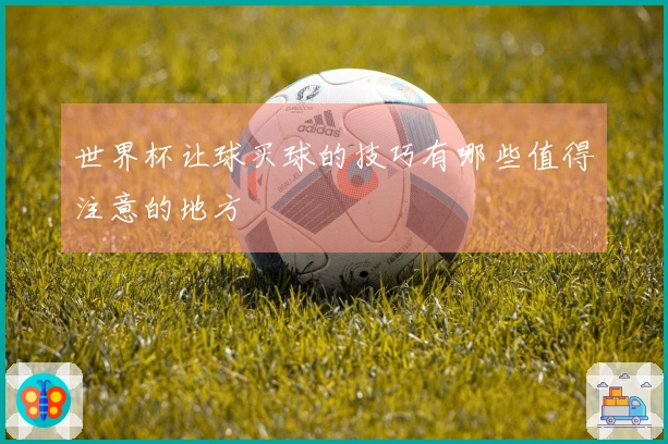 世界杯让球买球的技巧有哪些值得注意的地方