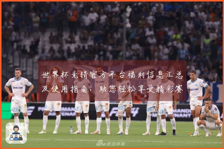 世界杯竞猜官方平台福利信息汇总及使用指南,助您轻松享受精彩赛事体验