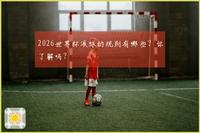 2026世界杯滚球的规则有哪些?你了解吗?