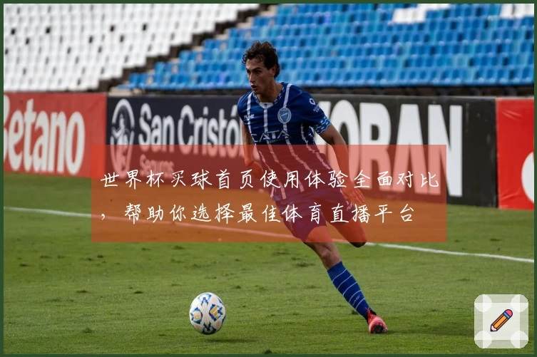 世界杯买球首页使用体验全面对比，帮助你选择最佳体育直播平台