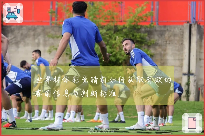 世界杯体彩竞猜前如何获取有效的赛前信息与判断标准