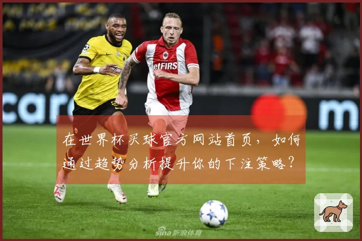 在世界杯买球官方网站首页，如何通过趋势分析提升你的下注策略？