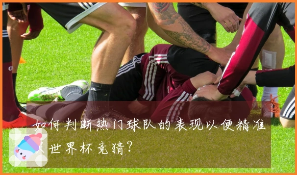 如何判断热门球队的表现以便精准买世界杯竞猜？